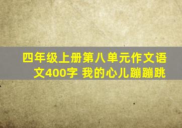 四年级上册第八单元作文语文400字 我的心儿蹦蹦跳